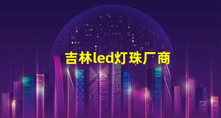 吉林led灯珠厂商