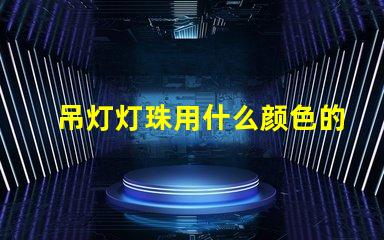 吊灯灯珠用什么颜色的好看