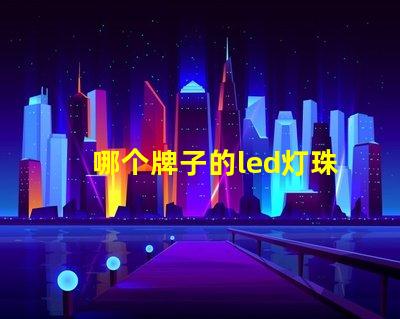 哪个牌子的led灯珠最亮