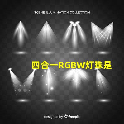 四合一RGBW灯珠是什么意思？那个厂家的四合一RGBW灯珠质量好？