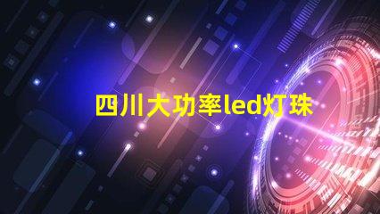 四川大功率led灯珠费用
