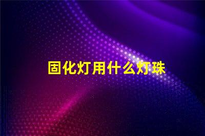 固化灯用什么灯珠