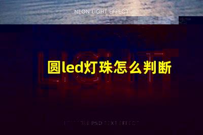 圆led灯珠怎么判断好坏