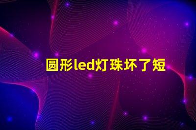 圆形led灯珠坏了短接