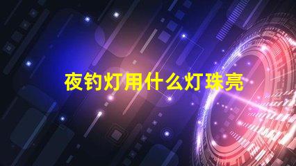 夜钓灯用什么灯珠亮
