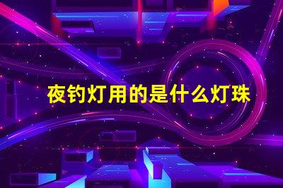 夜钓灯用的是什么灯珠