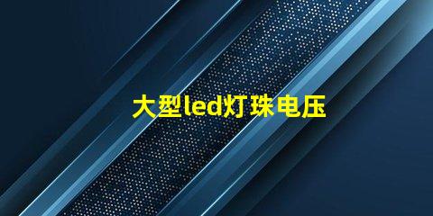 大型led灯珠电压