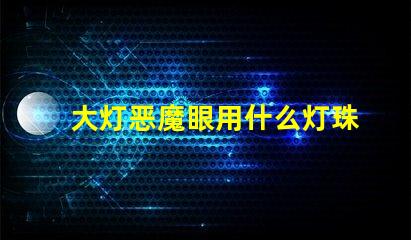 大灯恶魔眼用什么灯珠最亮