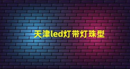 天津led灯带灯珠型号