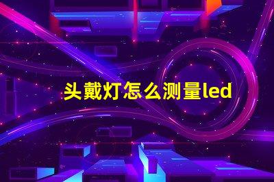 头戴灯怎么测量led灯珠