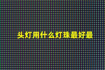头灯用什么灯珠最好最亮