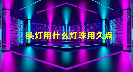 头灯用什么灯珠用久点