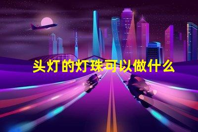 头灯的灯珠可以做什么用