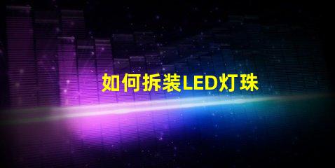 如何拆装LED灯珠