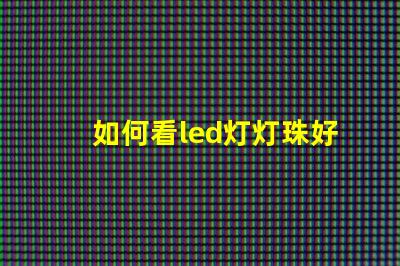 如何看led灯灯珠好坏
