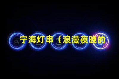 宁海灯串（浪漫夜晚的装饰灯串）