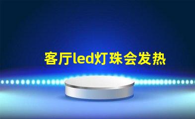 客厅led灯珠会发热吗