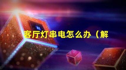 客厅灯串电怎么办（解决方法）