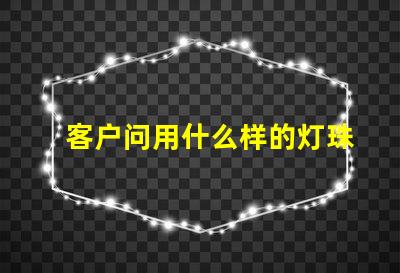 客户问用什么样的灯珠