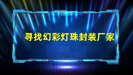 寻找幻彩灯珠封装厂家快来获取联系方式