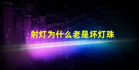 射灯为什么老是坏灯珠