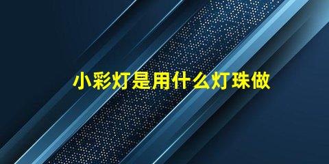 小彩灯是用什么灯珠做的
