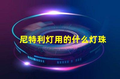 尼特利灯用的什么灯珠