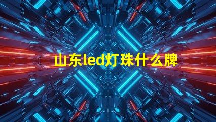 山东led灯珠什么牌子好