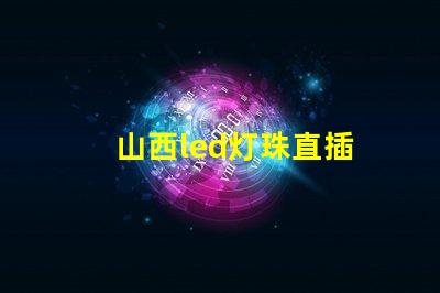 山西led灯珠直插