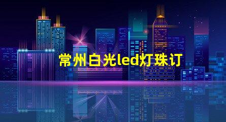 常州白光led灯珠订制
