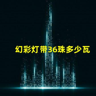 幻彩灯带36珠多少瓦快来了解各型号功率,打造炫酷氛围