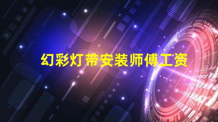 幻彩灯带安装师傅工资多少