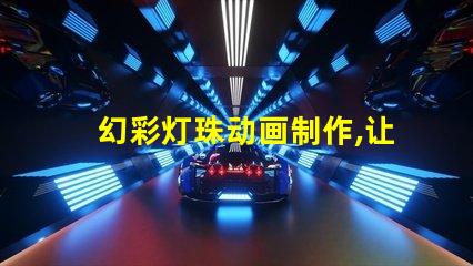 幻彩灯珠动画制作,让你的想象力翱翔