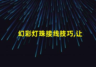 幻彩灯珠接线技巧,让你的装饰更亮眼