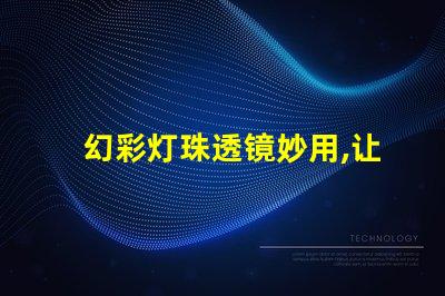 幻彩灯珠透镜妙用,让你的灯光更加绚烂