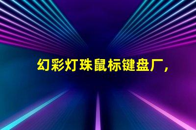 幻彩灯珠鼠标键盘厂,打造炫酷游戏体验