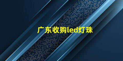 广东收购led灯珠