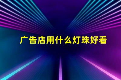 广告店用什么灯珠好看