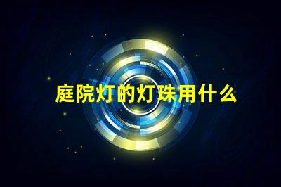 庭院灯的灯珠用什么