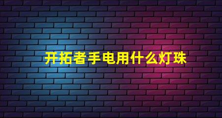 开拓者手电用什么灯珠