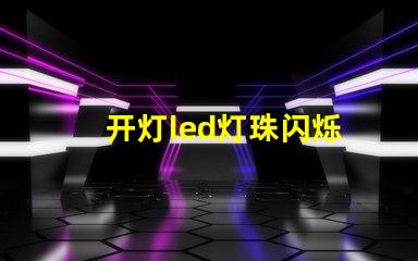 开灯led灯珠闪烁