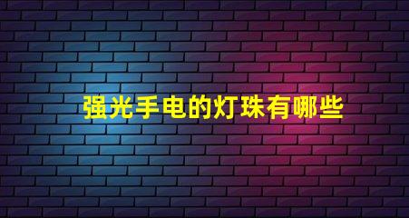强光手电的灯珠有哪些？哪个最亮？