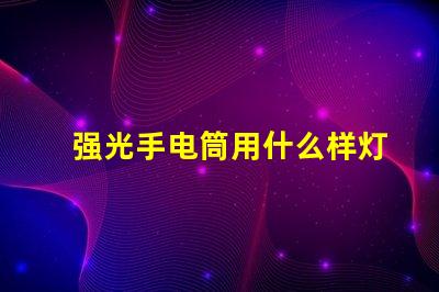 强光手电筒用什么样灯珠好