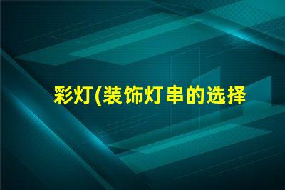 彩灯(装饰灯串的选择与搭配)