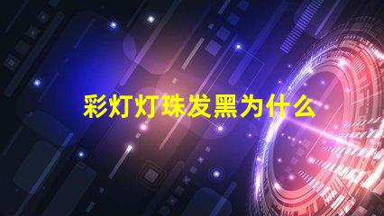 彩灯灯珠发黑为什么