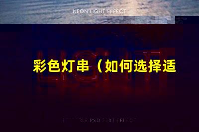 彩色灯串（如何选择适合的彩色灯串）