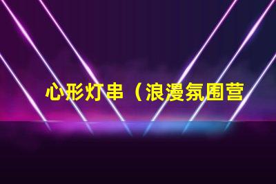 心形灯串（浪漫氛围营造）