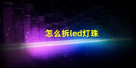 怎么拆led灯珠