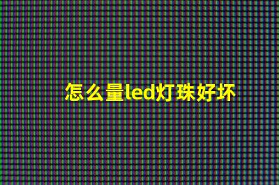 怎么量led灯珠好坏