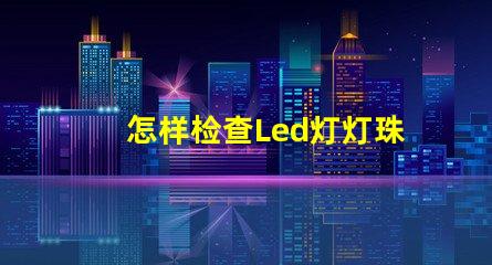 怎样检查Led灯灯珠好坏